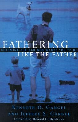 Fathering Like the Father: Becoming the Dad God Wants You to Be / by Gangel, Kenneth O.