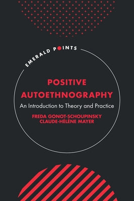Positive Autoethnography: An Introduction to Theory and Practice by Gonot-Schoupinsky, Freda