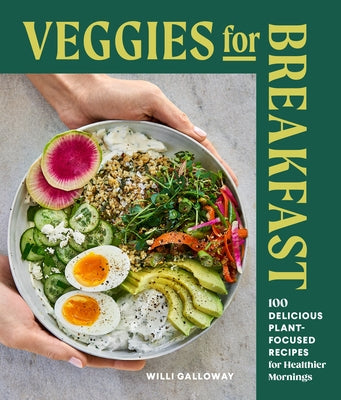 Veggies for Breakfast: 100 Delicious Plant-Focused Recipes for Healthier Mornings by Galloway, Willi
