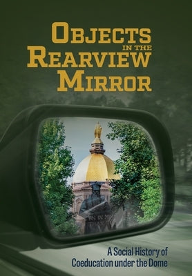 Objects in the Rearview Mirror: A Social History of Coeducation under the Dome by Dell, Deborah A.