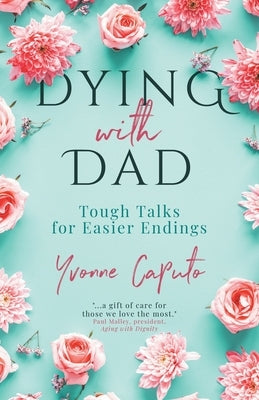 Dying With Dad: Tough Talks for Easier Endings by Caputo, Yvonne