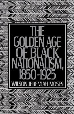 The Golden Age of Black Nationalism, 1850-1925 by Moses, Wilson Jeremiah