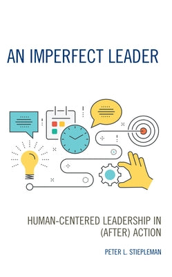 An Imperfect Leader: Human-Centered Leadership in (After) Action by Stiepleman, Peter L.