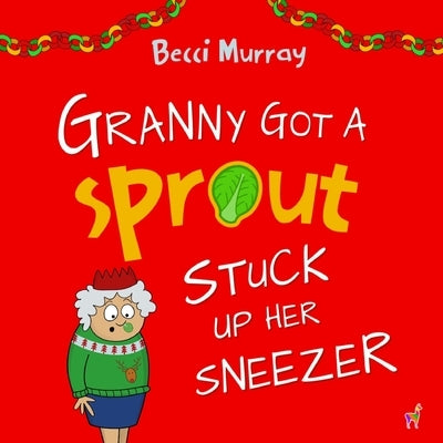 Granny Got a Sprout Stuck Up Her Sneezer: a funny book about Christmas for children aged 3-7 years by Murray, Becci