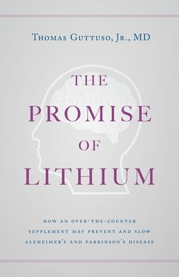 The Promise of Lithium: How an Over-the-Counter Supplement May Prevent and Slow Alzheimer's and Parkinson's Disease by Guttuso, Thomas