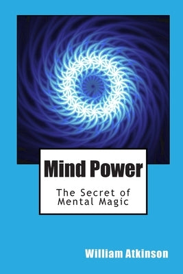 Mind Power: The Secret of Mental Magic by Atkinson, William Walker