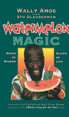 Watermelon Magic: Seeds of Wisdom, Slices of Life by Amos, Wally