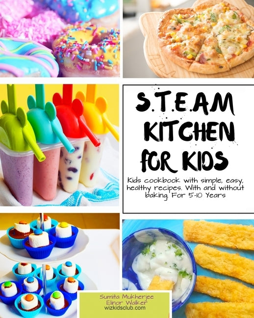 S.T.E.A.M Kitchen For Kids: Simple, Healthy, Fast Recipes For Kids With And Without Baking 5-10 Years by Walker, Elinor