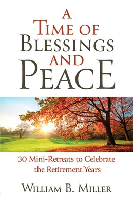 A Time of Blessings and Peace: 30 Mini-Retreats to Celebrate the Retirement Years by Miller, Willaim