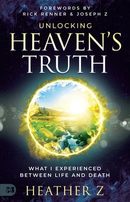 Unlocking Heaven's Truth: What I Experienced Between Life and Death by Z, Heather
