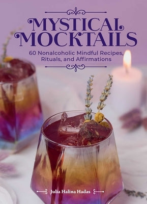 Mystical Mocktails: 60 Nonalcoholic Mindful Recipes, Rituals, and Affirmations by Hadas, Julia Halina
