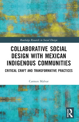 Collaborative Social Design with Mexican Indigenous Communities: Critical Craft and Transformative Practices by Malvar, Carmen