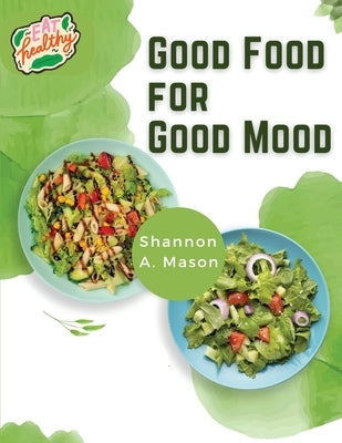 Good Food for Good Mood: Unlock the Power of Healthy Food to Think and Feel Well by Shannon a Mason