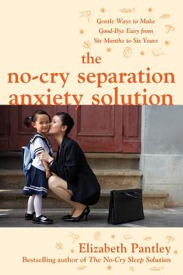 The No-Cry Separation Anxiety Solution: Gentle Ways to Make Good-Bye Easy from Six Months to Six Years by Pantley, Elizabeth