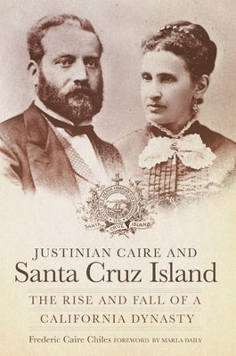 Justinian Caire and the Santa Cruz Island: The Rise and Fall of a California Dynasty by Chiles, Frederic Caire