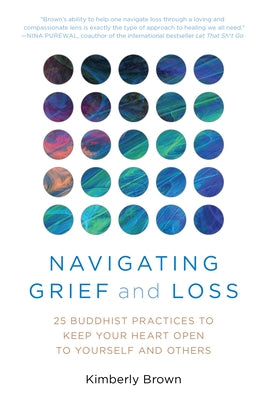 Navigating Grief and Loss: 25 Buddhist Practices to Keep Your Heart Open to Yourself and Others by Brown, Kimberly