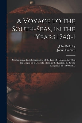 A Voyage to the South-Seas, in the Years 1740-1: Containing, a Faithful Narrative of the Loss of His Majesty's Ship the Wager on a Desolate Island in by Bulkeley, John