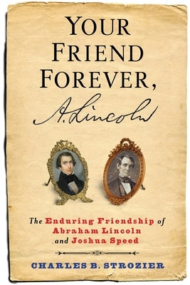 Your Friend Forever, A. Lincoln: The Enduring Friendship of Abraham Lincoln and Joshua Speed by Strozier, Charles