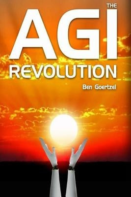 AGI Revolution: An Inside View of the Rise of Artificial General Intelligence by Goertzel, Ben