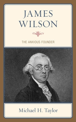 James Wilson: The Anxious Founder by Taylor, Michael H.