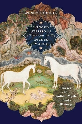 Winged Stallions and Wicked Mares: Horses in Indian Myth and History by Doniger, Wendy