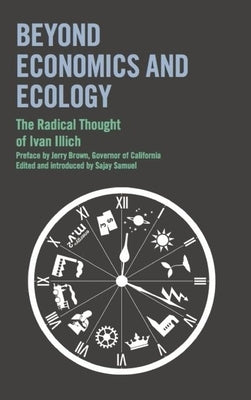 Beyond Economics and Ecology: The Radical Thought of Ivan Illich by Illich, Ivan