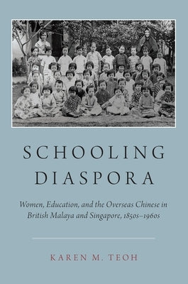 Schooling Diaspora: Women, Education, and the Overseas Chinese in British Malaya and Singapore, 1850s-1960s by Teoh, Karen M.