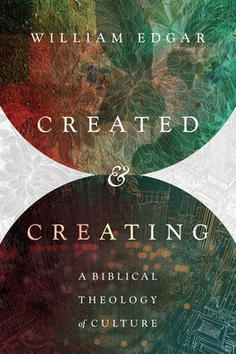 Created and Creating: A Biblical Theology of Culture by Edgar, William