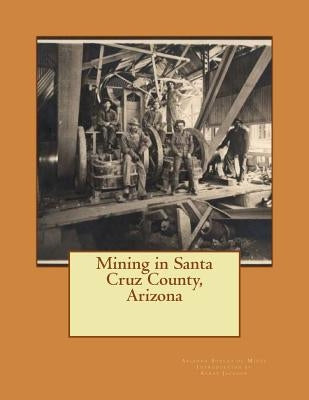 Mining in Santa Cruz County, Arizona by Jackson, Kerby