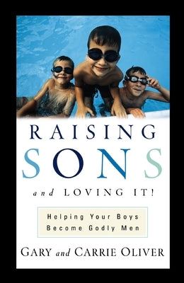 Raising Sons and Loving It!: Helping Your Boys Become Godly Men by Oliver, Gary