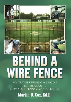 Behind a Wire Fence: My Travels During a Season in the Class A New York-Pennsylvania League by Cox, Martin D.