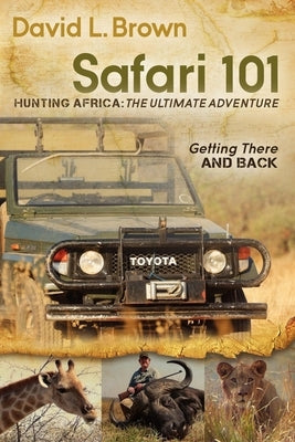 Safari 101 Hunting Africa: The Ultimate Adventure: Getting There and Back by Brown, David L.