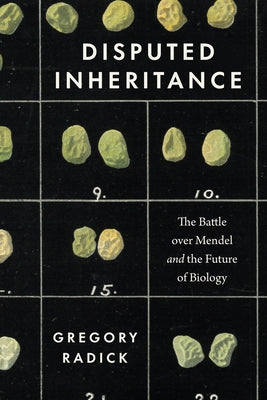 Disputed Inheritance: The Battle over Mendel and the Future of Biology by Radick, Gregory