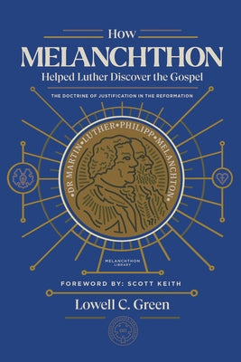 How Melanchthon Helped Luther Discover the Gospel: The Doctrine of Justification in the Reformation by Keith, Scott Leonard