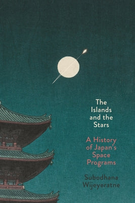 The Islands and the Stars: A History of Japan's Space Programs by Wijeyeratne, Subodhana