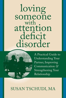 Loving Someone with Attention Deficit Disorder: A Practical Guide to Understanding Your Partner, Improving Your Communication & Strengthening Your Rel by Tschudi, Susan