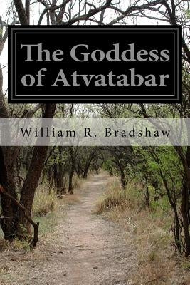 The Goddess of Atvatabar: Being the History of the Discovery of the Interior World and Conquest of Atvatabar by Bradshaw, William R.