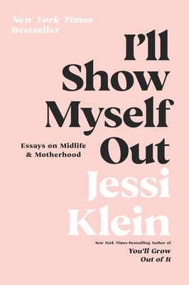 I'll Show Myself Out: Essays on Midlife and Motherhood by Klein, Jessi