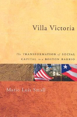 Villa Victoria: The Transformation of Social Capital in a Boston Barrio by Small, Mario Luis