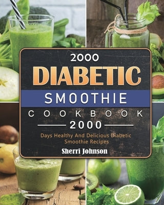 2000 Diabetic Smoothie Cookbook: 2000 Days Healthy And Delicious Diabetic Smoothie Recipes by Johnson, Sherri