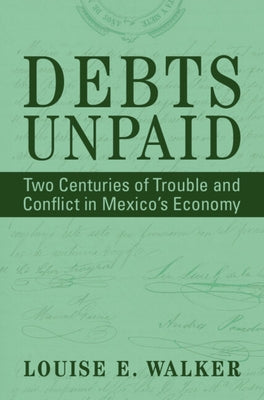 Debts Unpaid: Two Centuries of Trouble and Conflict in Mexico's Economy by Walker, Louise E.