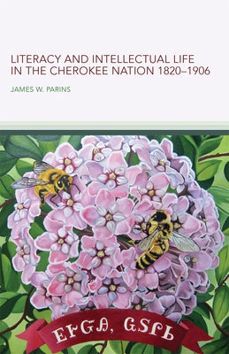 Literacy and Intellectual Life in the Cherokee Nation, 1820-1906: Volume 58 by Parins, James W.