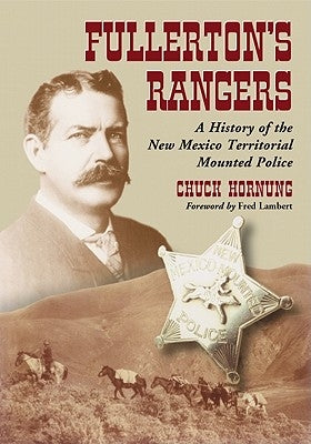 Fullerton's Rangers: A History of the New Mexico Territorial Mounted Police by Hornung, Chuck