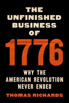 The Unfinished Business of 1776: Why the American Revolution Never Ended by Richards, Thomas