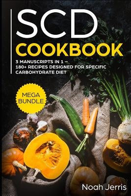 Scd Cookbook: Mega Bundle - 3 Manuscripts in 1 - 180+ Recipes Designed for Specific Carbohydrate Diet by Jerris, Noah