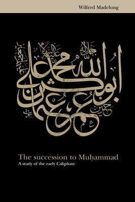 The Succession to Muhammad: A Study of the Early Caliphate by Madelung, Wilfred