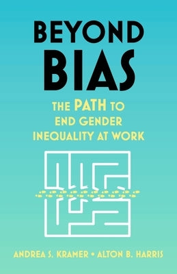 Beyond Bias: The Path to End Gender Inequality at Work by Kramer, Andrea S.