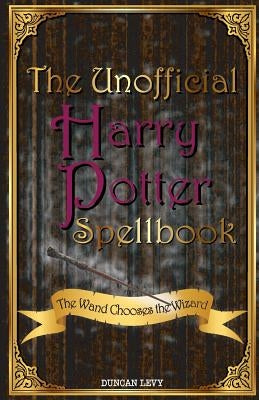 The Unofficial Harry Potter Spellbook: The Wand Chooses the Wizard by Levy, Duncan