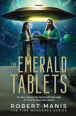 The Emerald Tablets: Or How I Saved The World With The Help of Time Pirates From Venus by Manis, Robert