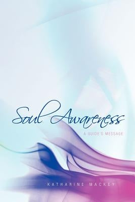 Soul Awareness: A Guide's Message by Mackey, Katharine